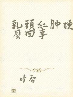 乳头红肿硬疼怎么回事