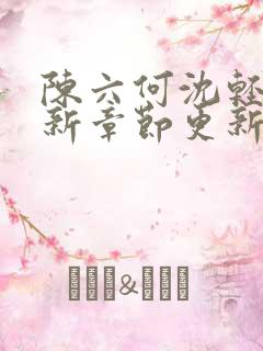 陈六何沈轻舞最新章节更新最新章节笔趣阁