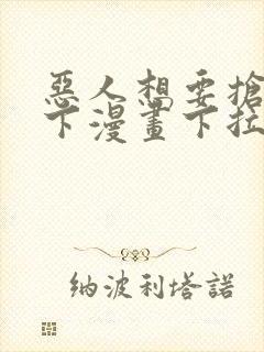 恶人想要抢救一下漫画下拉免费