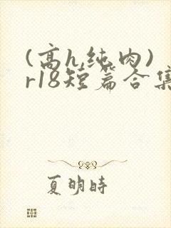 (高h,纯肉)r18短篇合集