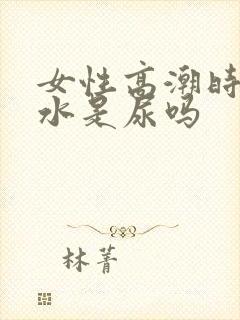 女性高潮时喷的水是尿吗