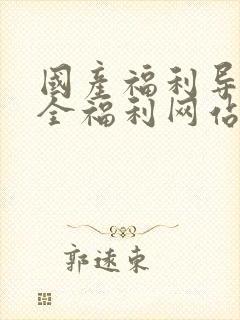 国产福利导航大全福利网站导航福利在线视频