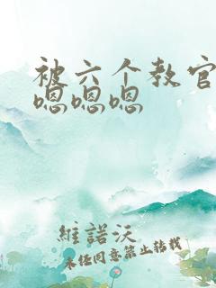 被六个教官玩弄嗯嗯嗯