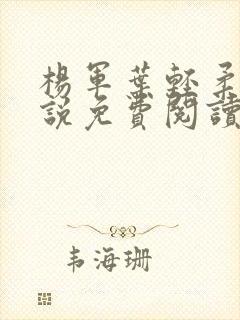 杨军叶轻柔的小说免费阅读无弹窗