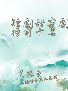 短剧甜宠剧排行榜前十名