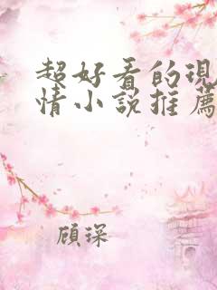 超好看的现代言情小说推荐