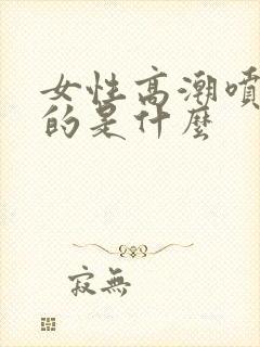 女性高潮喷出来的是什么