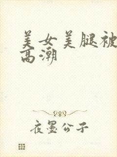 美女美腿被弄到高潮