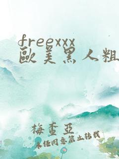 freexxx欧美黑人粗大