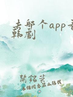 去哪个app看韩剧
