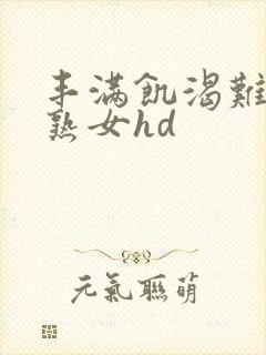 丰满饥渴难耐老熟女hd