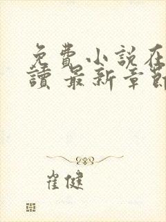 免费小说在线阅读 最新章节 无弹窗