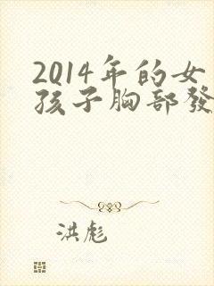 2014年的女孩子胸部发育正常吗