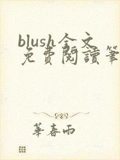 blush全文免费阅读笔趣阁无弹窗