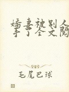 娇妻被别人追到手了全文阅读