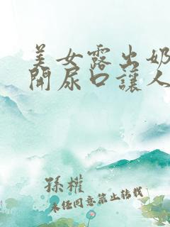 美女露出奶头扒开尿口让人捅