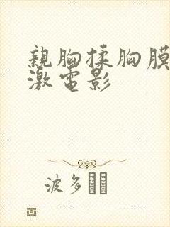 亲胸揉胸膜下刺激电影