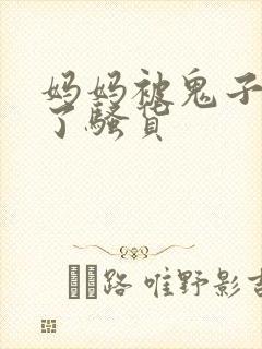 妈妈被鬼子玩成了骚货