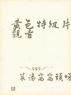 黄色特级片在线观看