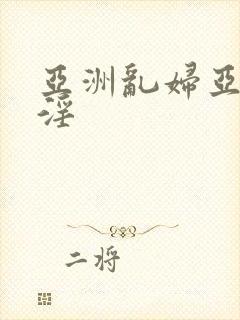 亚洲乱妇亚洲乱淫