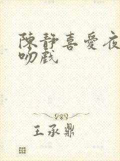 陈静喜爱夜蒲3吻戏