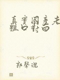 真实国产老熟女粗口对白