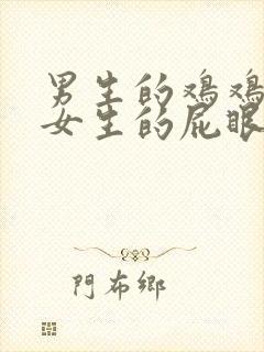 男生的鸡鸡插进女生的屁眼里视频