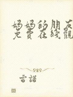 妈妈的朋友韩国免费在线观看