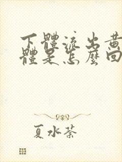 下体流出黄色液体是怎么回事