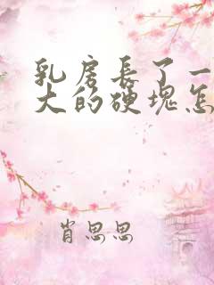 乳房长了一个很大的硬块怎么回事