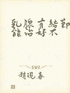 乳腺有结节增生能治好不