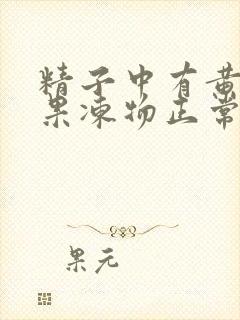 精子中有黄色的果冻物正常吗