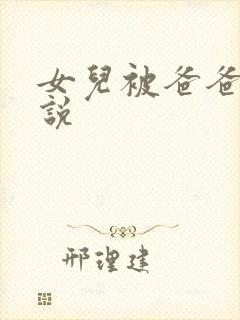 女儿被爸爸干小说