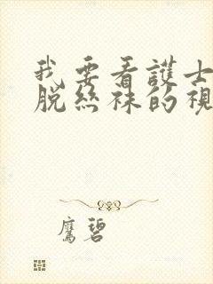 我要看护士美女脱丝袜的视频