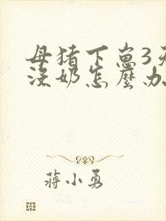 母猪下崽3天后没奶怎么办