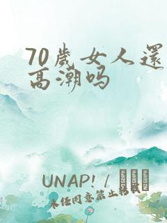 70岁女人还有高潮吗