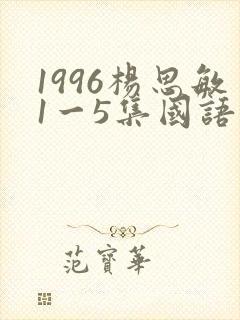 1996杨思敏1一5集国语版在线观看