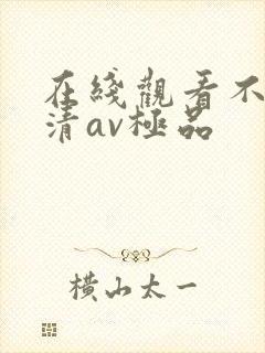 在线观看不卡高清av极品