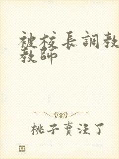 被校长调教的女教师