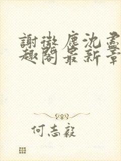 谢微尘沈尽欢笔趣阁最新章节更新