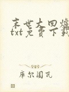 末世大回炉小说txt免费下载