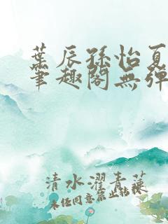 叶辰孙怡夏若雪笔趣阁无弹窗