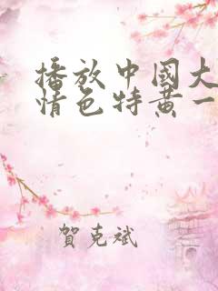 播放中国大美女情色特黄一级片