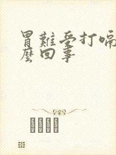 胃难受打嗝是怎么回事