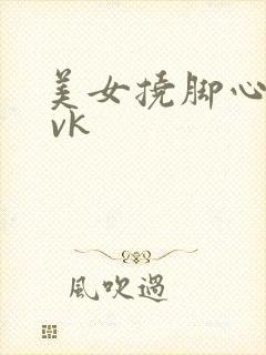 美女挠脚心tk vk