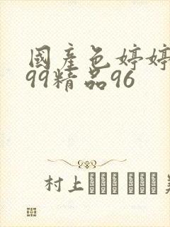 国产色婷婷亚洲99精品96