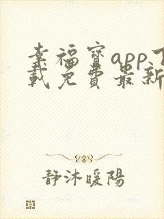 幸福宝app下载免费最新章节免费阅读小说