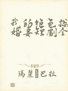 我的绝色总裁未婚妻短剧全集免费