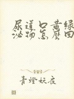 尿道口黄绿色分泌物怎么回事