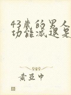 43岁的男人性功能减退是正常的吗